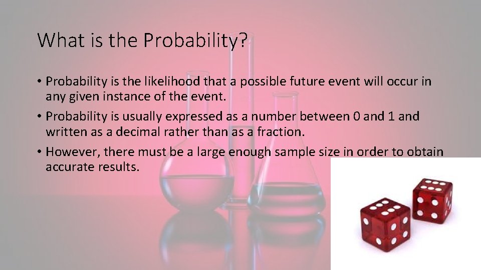 What is the Probability? • Probability is the likelihood that a possible future event