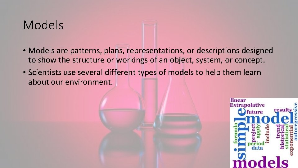 Models • Models are patterns, plans, representations, or descriptions designed to show the structure