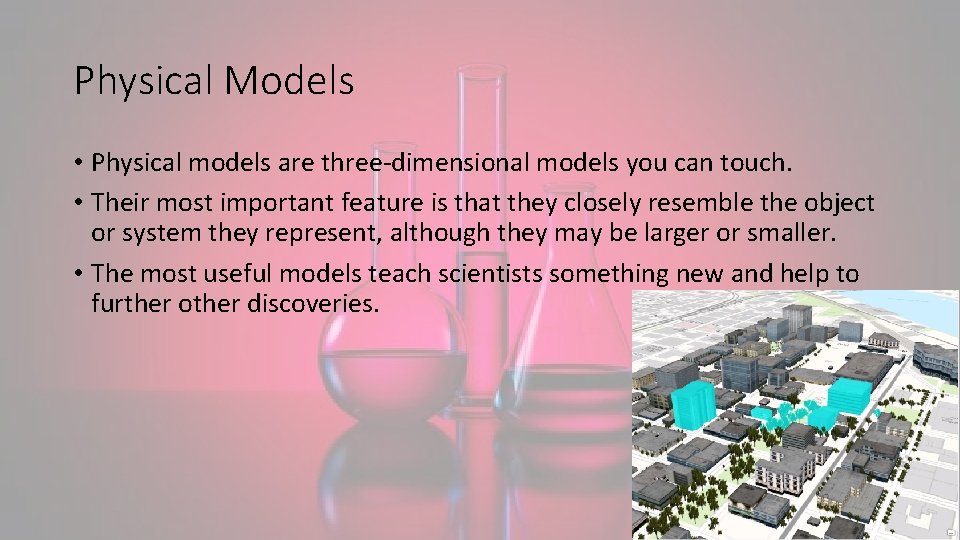 Physical Models • Physical models are three-dimensional models you can touch. • Their most