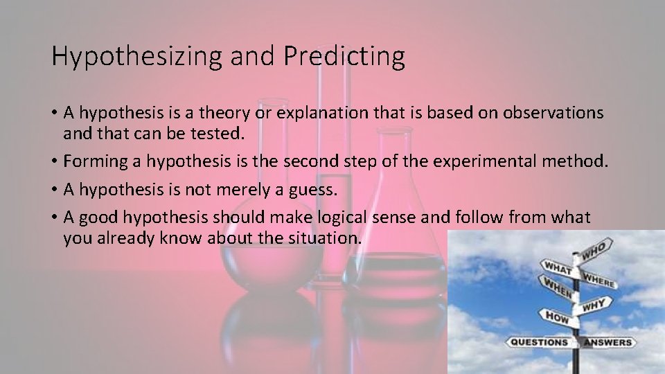 Hypothesizing and Predicting • A hypothesis is a theory or explanation that is based