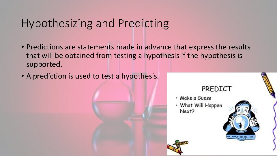 Hypothesizing and Predicting • Predictions are statements made in advance that express the results