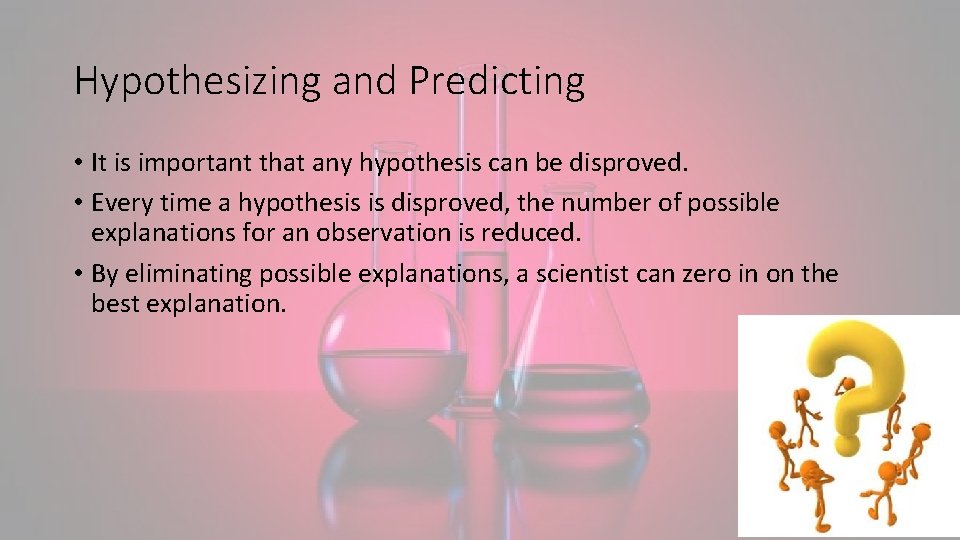 Hypothesizing and Predicting • It is important that any hypothesis can be disproved. •