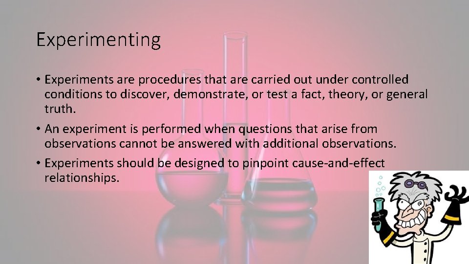 Experimenting • Experiments are procedures that are carried out under controlled conditions to discover,