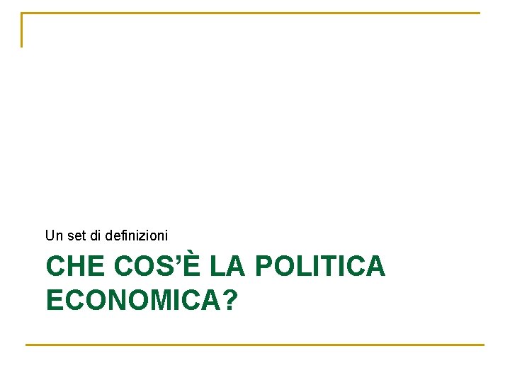 Un set di definizioni CHE COS’È LA POLITICA ECONOMICA? 