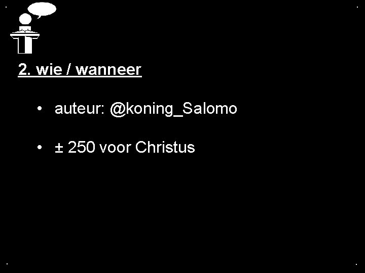 . . 2. wie / wanneer • auteur: @koning_Salomo • ± 250 voor Christus