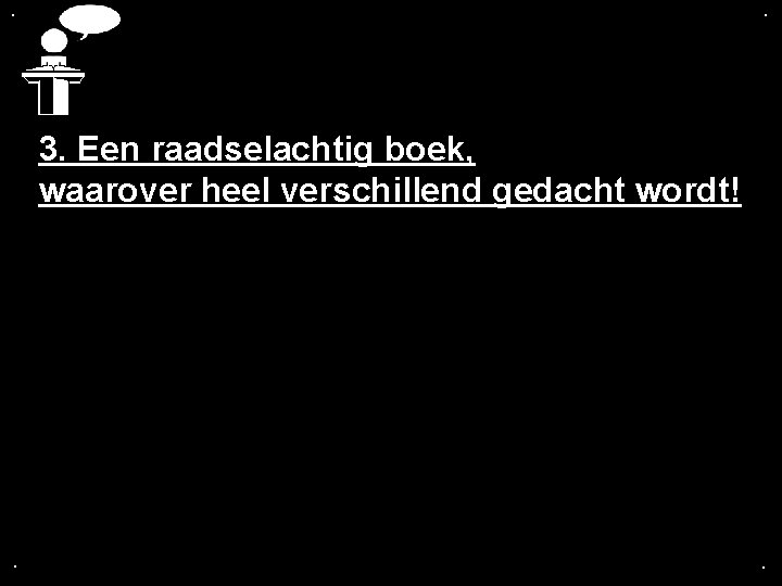 . . 3. Een raadselachtig boek, waarover heel verschillend gedacht wordt! . . 