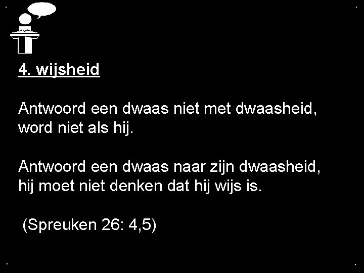 . . 4. wijsheid Antwoord een dwaas niet met dwaasheid, word niet als hij.