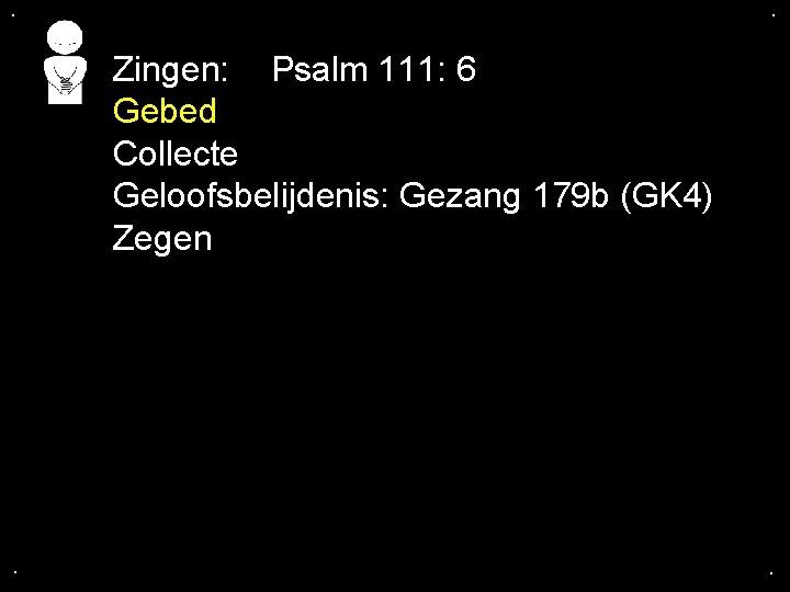 . . Zingen: Psalm 111: 6 Gebed Collecte Geloofsbelijdenis: Gezang 179 b (GK 4)