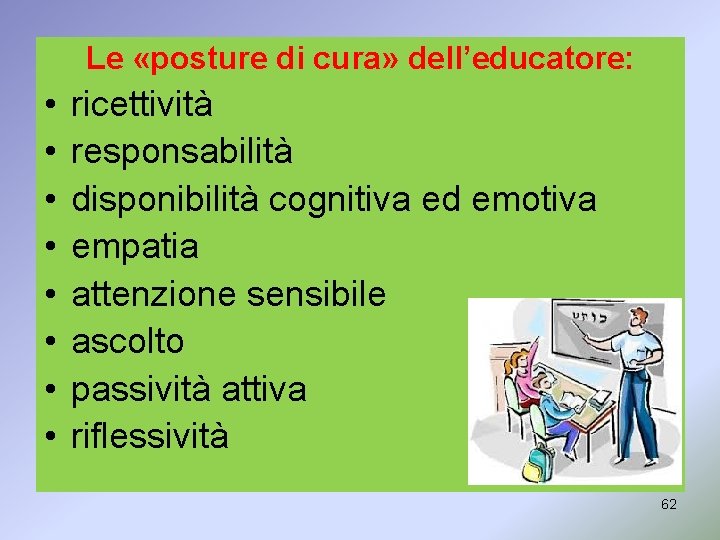 Le «posture di cura» dell’educatore: • • ricettività responsabilità disponibilità cognitiva ed emotiva empatia