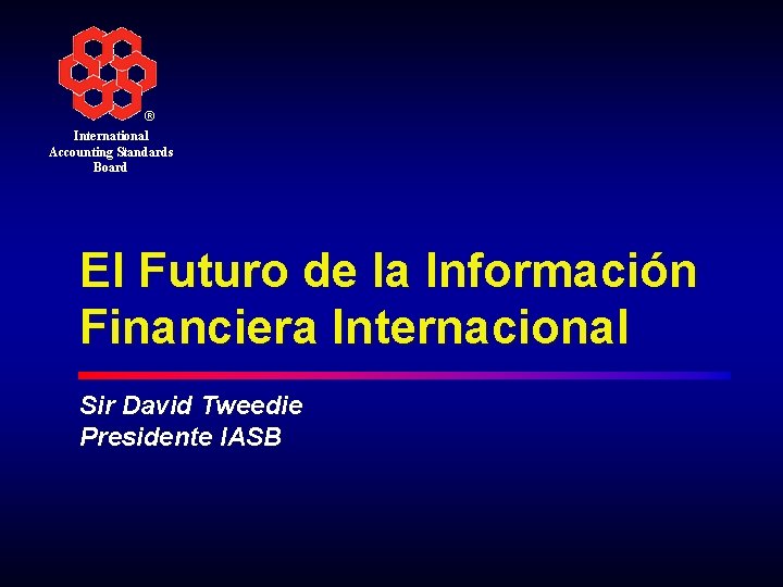 ® International Accounting Standards Board El Futuro de la Información Financiera Internacional Sir David