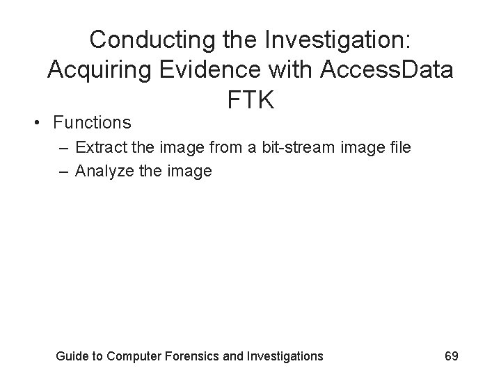 Conducting the Investigation: Acquiring Evidence with Access. Data FTK • Functions – Extract the