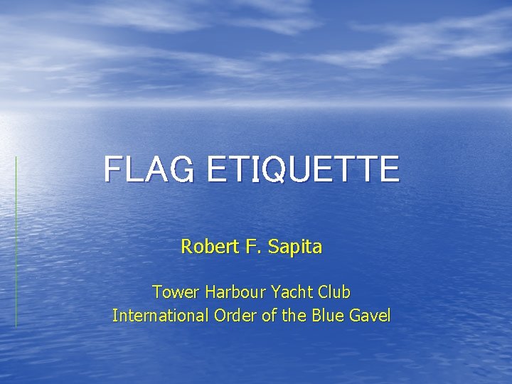 FLAG ETIQUETTE Robert F. Sapita Tower Harbour Yacht Club International Order of the Blue