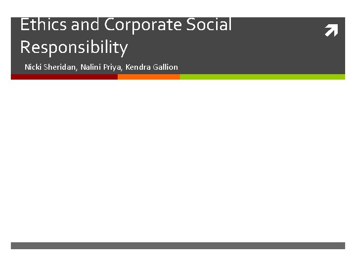 Ethics and Corporate Social Responsibility Nicki Sheridan, Nalini Priya, Kendra Gallion 