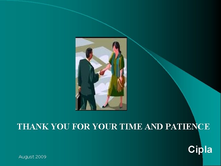 THANK YOU FOR YOUR TIME AND PATIENCE August 2009 Cipla THANK YOU FOR YOUR TIME AND PATIENCE August 2009 Cipla