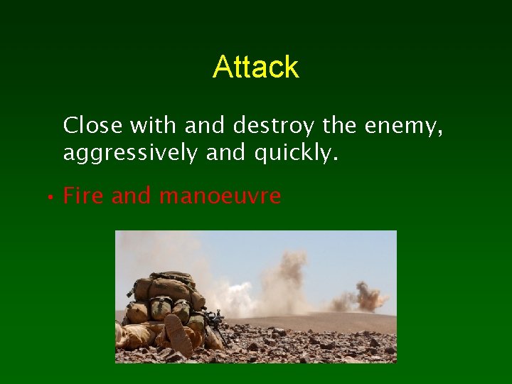 Attack Close with and destroy the enemy, aggressively and quickly. • Fire and manoeuvre