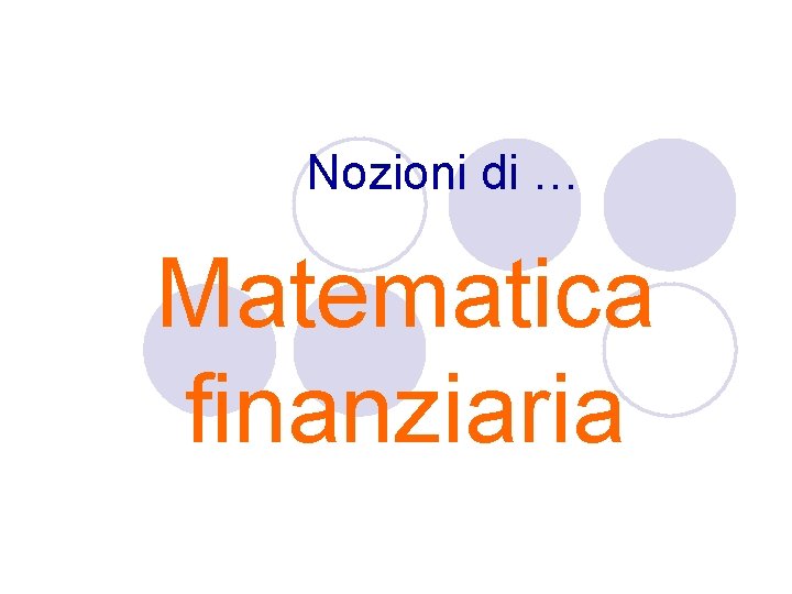 Nozioni di … Matematica finanziaria Nozioni di … Matematica finanziaria