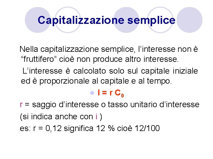 Capitalizzazione semplice Nella capitalizzazione semplice, l’interesse non è “fruttifero” cioè non produce altro interesse. Capitalizzazione semplice Nella capitalizzazione semplice, l’interesse non è “fruttifero” cioè non produce altro interesse.