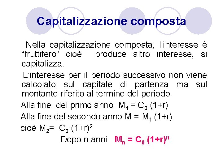 Capitalizzazione composta Nella capitalizzazione composta, l’interesse è “fruttifero” cioè produce altro interesse, si capitalizza. Capitalizzazione composta Nella capitalizzazione composta, l’interesse è “fruttifero” cioè produce altro interesse, si capitalizza.