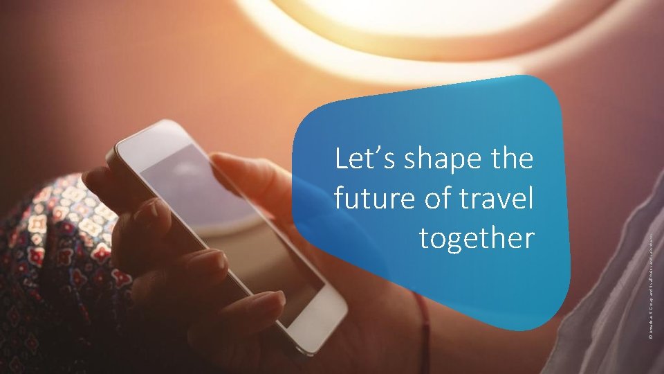 Let’s shape the future of travel together © Amadeus IT Group and its affiliates Let’s shape the future of travel together © Amadeus IT Group and its affiliates