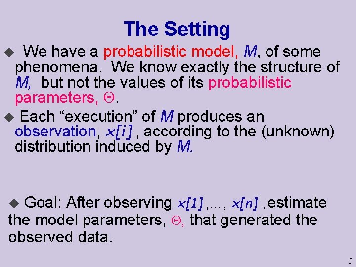 The Setting We have a probabilistic model, M, of some phenomena. We know exactly