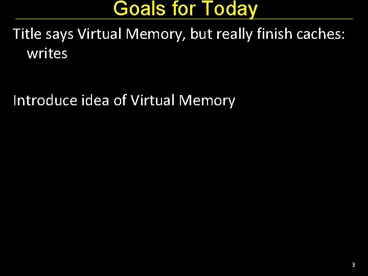 Goals for Today Title says Virtual Memory, but really finish caches: writes Introduce idea