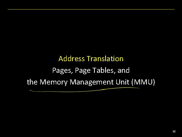 Address Translation Pages, Page Tables, and the Memory Management Unit (MMU) 38 