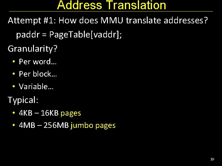 Address Translation Attempt #1: How does MMU translate addresses? paddr = Page. Table[vaddr]; Granularity?