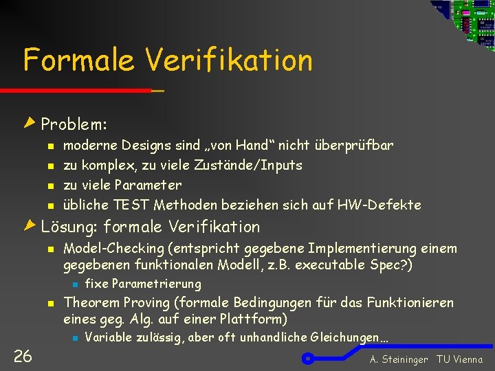 Formale Verifikation Problem: n n moderne Designs sind „von Hand“ nicht überprüfbar zu komplex,