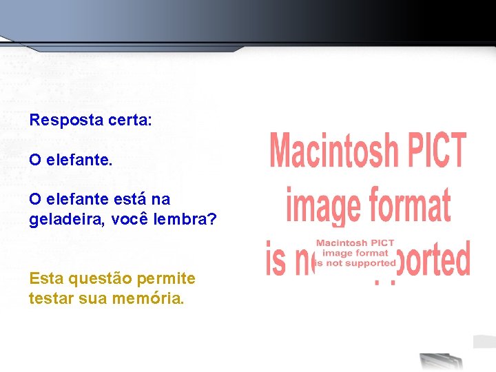 Resposta certa: O elefante está na geladeira, você lembra? Esta questão permite testar sua