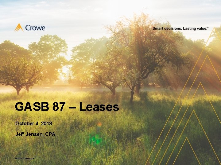 GASB 87 – Leases October 4, 2018 Jeff Jensen, CPA © 2017 Crowe LLP