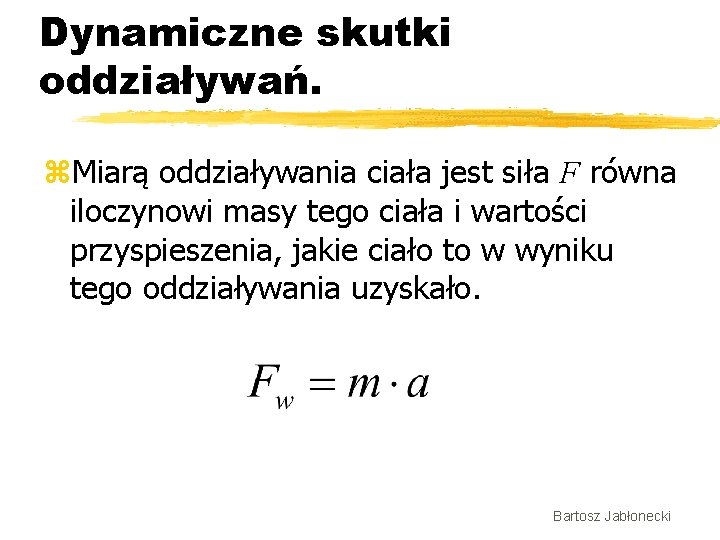 Dynamiczne skutki oddziaływań. z. Miarą oddziaływania ciała jest siła F równa iloczynowi masy tego