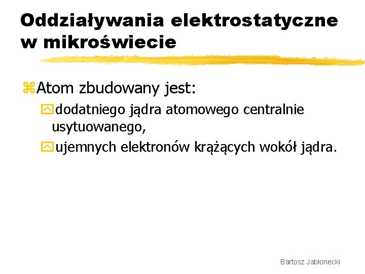 Oddziaływania elektrostatyczne w mikroświecie z. Atom zbudowany jest: ydodatniego jądra atomowego centralnie usytuowanego, yujemnych