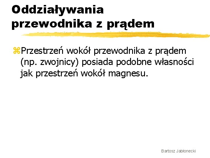 Oddziaływania przewodnika z prądem z. Przestrzeń wokół przewodnika z prądem (np. zwojnicy) posiada podobne