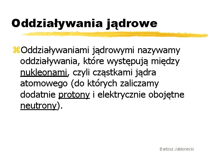 Oddziaływania jądrowe z. Oddziaływaniami jądrowymi nazywamy oddziaływania, które występują między nukleonami, czyli cząstkami jądra