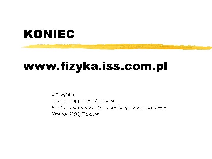 KONIEC www. fizyka. iss. com. pl Bibliografia R. Rozenbajgier i E. Misiaszek Fizyka z