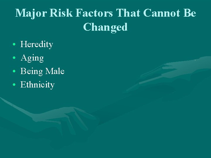 Major Risk Factors That Cannot Be Changed • • Heredity Aging Being Male Ethnicity