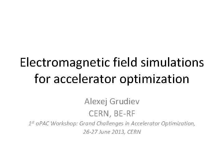 Electromagnetic field simulations for accelerator optimization Alexej Grudiev CERN, BE-RF 1 st o. PAC