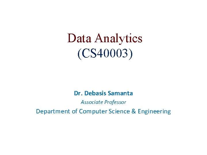 Data Analytics (CS 40003) Dr. Debasis Samanta Associate Professor Department of Computer Science &