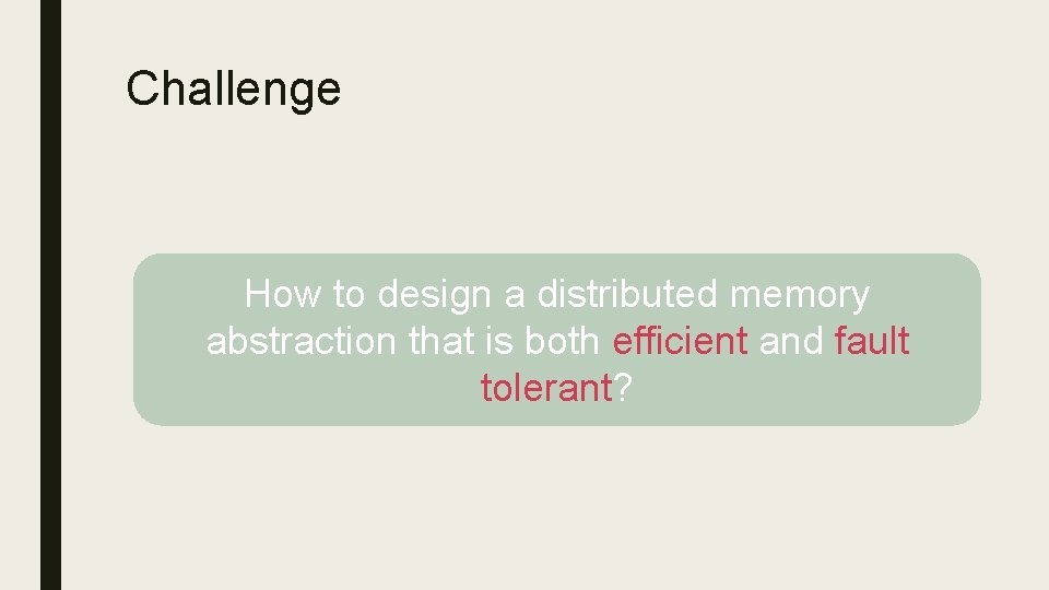 Challenge How to design a distributed memory abstraction that is both efficient and fault