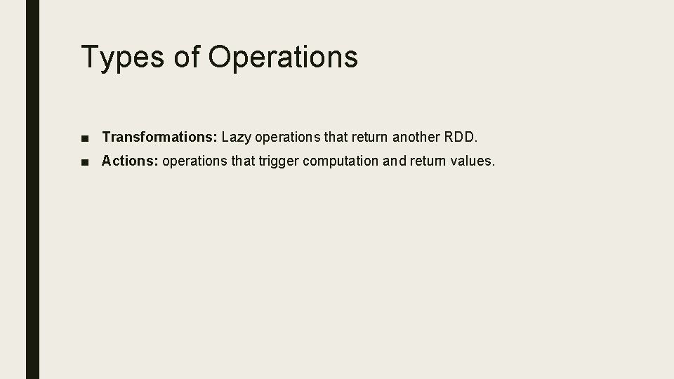 Types of Operations ■ Transformations: Lazy operations that return another RDD. ■ Actions: operations