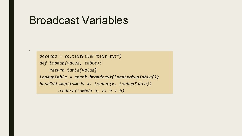 Broadcast Variables. base. Rdd = sc. text. File(“text. txt”) def lookup(value, table): return table[value]
