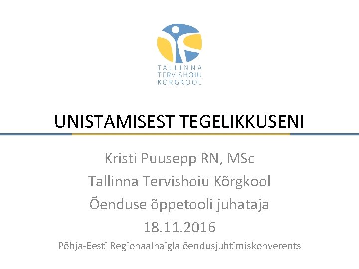 UNISTAMISEST TEGELIKKUSENI Kristi Puusepp RN, MSc Tallinna Tervishoiu Kõrgkool Õenduse õppetooli juhataja 18. 11. UNISTAMISEST TEGELIKKUSENI Kristi Puusepp RN, MSc Tallinna Tervishoiu Kõrgkool Õenduse õppetooli juhataja 18. 11.