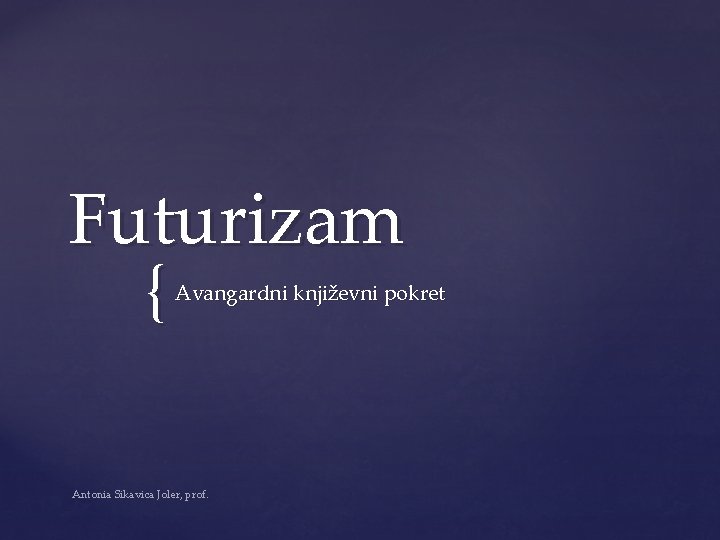 Futurizam { Avangardni književni pokret Antonia Sikavica Joler, prof. 