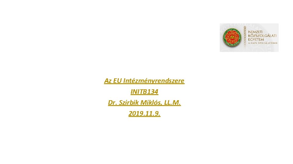 Az EU Intézményrendszere INITB 134 Dr. Szirbik Miklós, LL. M. 2019. 11. 9. 