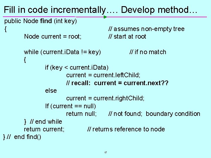 Fill in code incrementally…. Develop method… public Node find (int key) { Node current