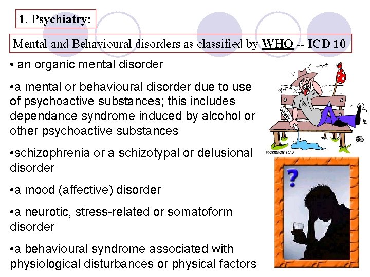 1. Psychiatry: Mental and Behavioural disorders as classified by WHO -- ICD 10 •