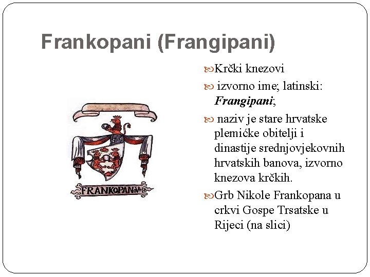Frankopani (Frangipani) Krčki knezovi izvorno ime; latinski: Frangipani; naziv je stare hrvatske plemićke obitelji