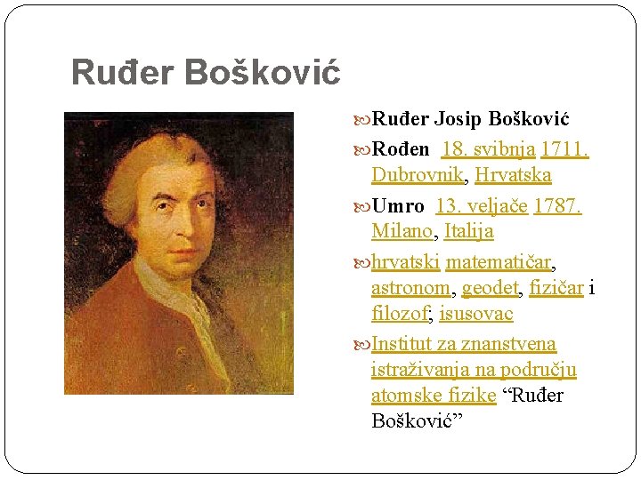 Ruđer Bošković Ruđer Josip Bošković Rođen 18. svibnja 1711. Dubrovnik, Hrvatska Umro 13. veljače