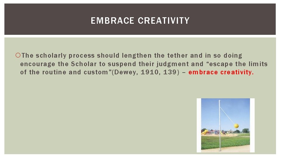 EMBRACE CREATIVITY The scholarly process should lengthen the tether and in so doing encourage EMBRACE CREATIVITY The scholarly process should lengthen the tether and in so doing encourage