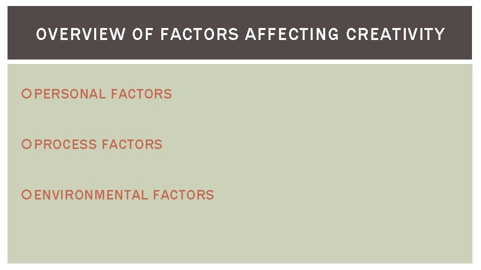OVERVIEW OF FACTORS AFFECTING CREATIVITY PERSONAL FACTORS PROCESS FACTORS ENVIRONMENTAL FACTORS OVERVIEW OF FACTORS AFFECTING CREATIVITY PERSONAL FACTORS PROCESS FACTORS ENVIRONMENTAL FACTORS